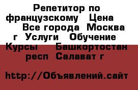 Репетитор по французскому › Цена ­ 800 - Все города, Москва г. Услуги » Обучение. Курсы   . Башкортостан респ.,Салават г.